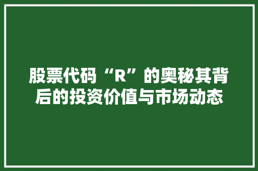 股票代码“R”的奥秘其背后的投资价值与市场动态