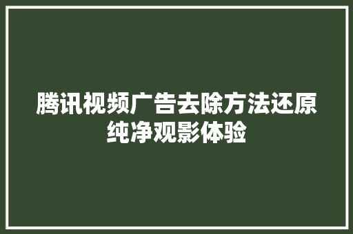腾讯视频广告去除方法还原纯净观影体验