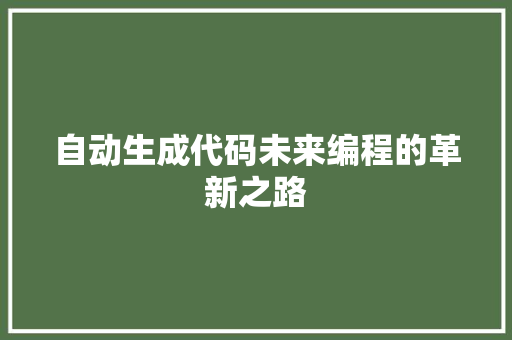 自动生成代码未来编程的革新之路
