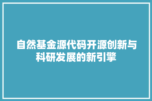 自然基金源代码开源创新与科研发展的新引擎
