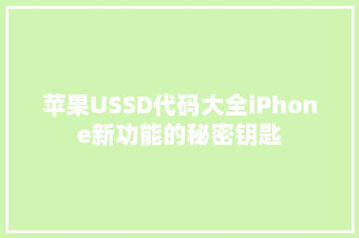 苹果USSD代码大全iPhone新功能的秘密钥匙