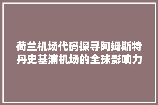 荷兰机场代码探寻阿姆斯特丹史基浦机场的全球影响力