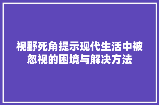 视野死角提示现代生活中被忽视的困境与解决方法  第1张