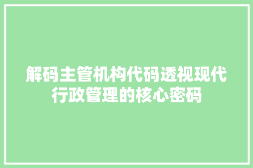 解码主管机构代码透视现代行政管理的核心密码