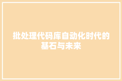 批处理代码库自动化时代的基石与未来  第1张