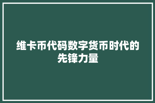 维卡币代码数字货币时代的先锋力量