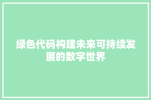 绿色代码构建未来可持续发展的数字世界