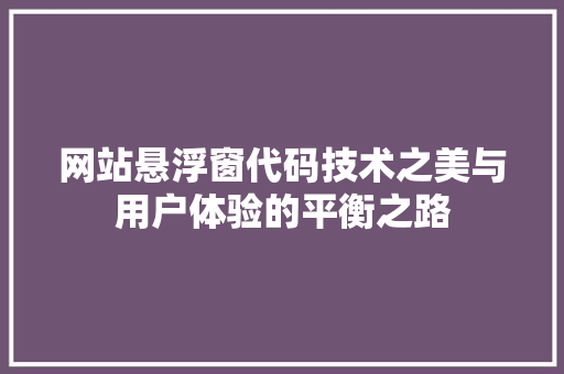 网站悬浮窗代码技术之美与用户体验的平衡之路