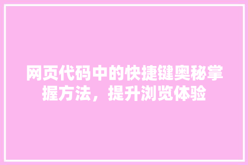 网页代码中的快捷键奥秘掌握方法，提升浏览体验