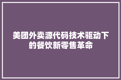 美团外卖源代码技术驱动下的餐饮新零售革命