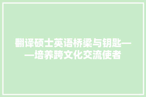 翻译硕士英语桥梁与钥匙——培养跨文化交流使者