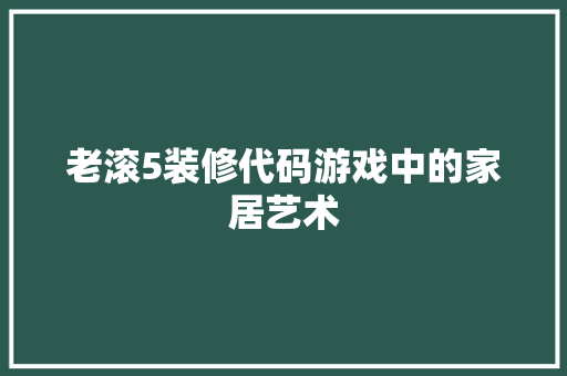 老滚5装修代码游戏中的家居艺术