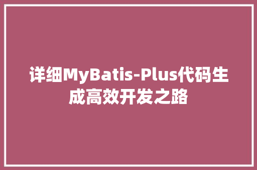详细MyBatis-Plus代码生成高效开发之路  第1张