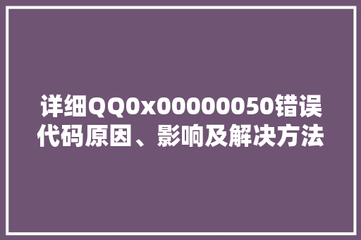 详细QQ0x00000050错误代码原因、影响及解决方法  第1张