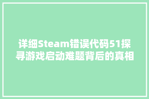 详细Steam错误代码51探寻游戏启动难题背后的真相