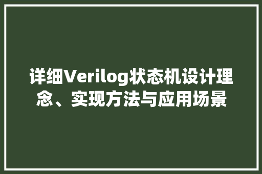 详细Verilog状态机设计理念、实现方法与应用场景