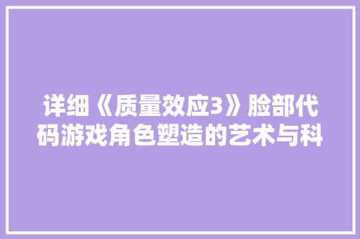 详细《质量效应3》脸部代码游戏角色塑造的艺术与科技  第1张