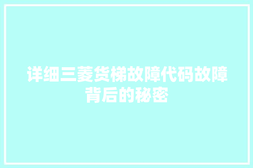 详细三菱货梯故障代码故障背后的秘密  第1张