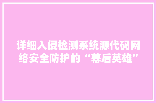 详细入侵检测系统源代码网络安全防护的“幕后英雄”  第1张