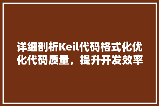 详细剖析Keil代码格式化优化代码质量，提升开发效率