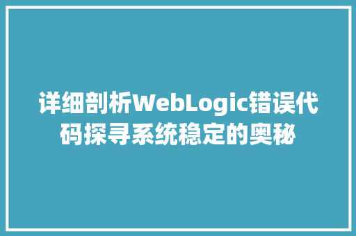 详细剖析WebLogic错误代码探寻系统稳定的奥秘