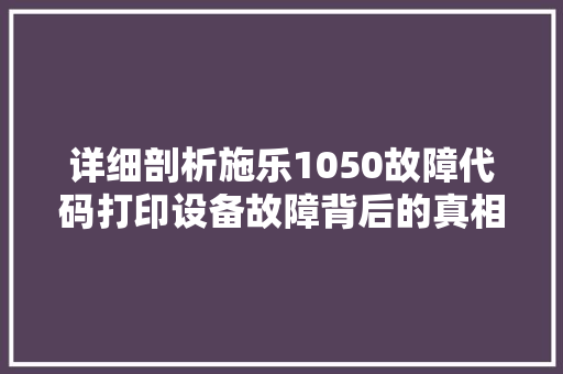 详细剖析施乐1050故障代码打印设备故障背后的真相