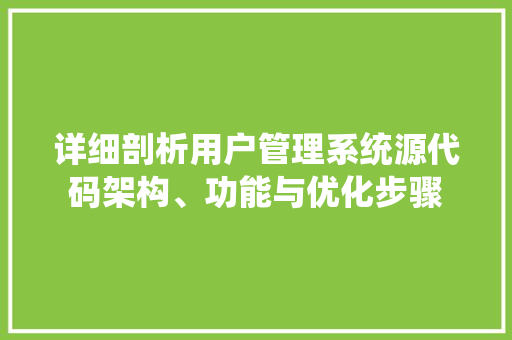 详细剖析用户管理系统源代码架构、功能与优化步骤