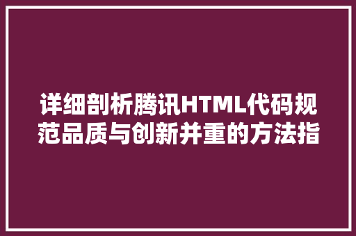 详细剖析腾讯HTML代码规范品质与创新并重的方法指南
