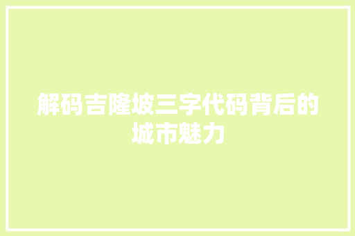 解码吉隆坡三字代码背后的城市魅力