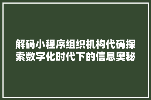 解码小程序组织机构代码探索数字化时代下的信息奥秘