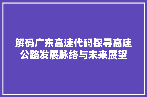 解码广东高速代码探寻高速公路发展脉络与未来展望