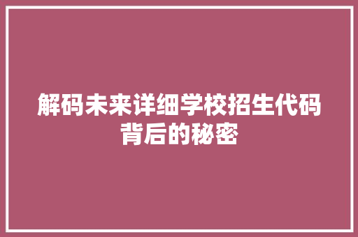 解码未来详细学校招生代码背后的秘密  第1张
