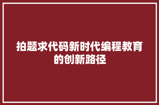 拍题求代码新时代编程教育的创新路径