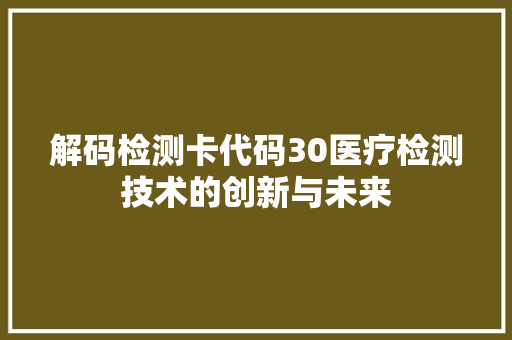 解码检测卡代码30医疗检测技术的创新与未来