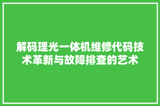 解码理光一体机维修代码技术革新与故障排查的艺术