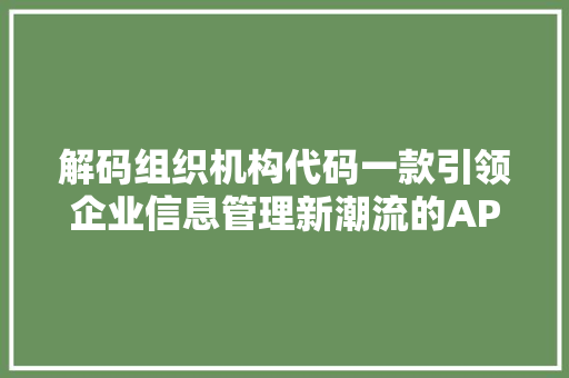 解码组织机构代码一款引领企业信息管理新潮流的APP
