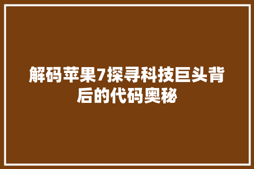 解码苹果7探寻科技巨头背后的代码奥秘  第1张