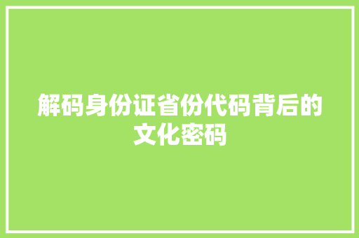 解码身份证省份代码背后的文化密码