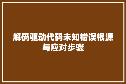 解码驱动代码未知错误根源与应对步骤