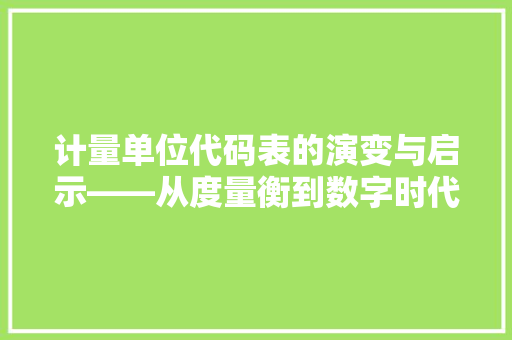 计量单位代码表的演变与启示——从度量衡到数字时代的跨越