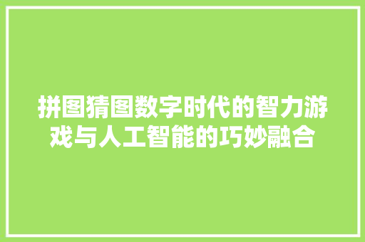 拼图猜图数字时代的智力游戏与人工智能的巧妙融合