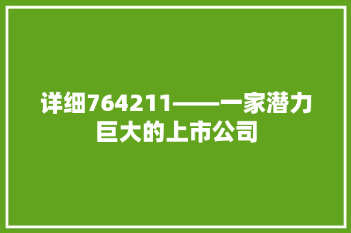 详细764211——一家潜力巨大的上市公司  第1张