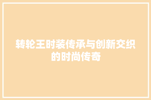 转轮王时装传承与创新交织的时尚传奇