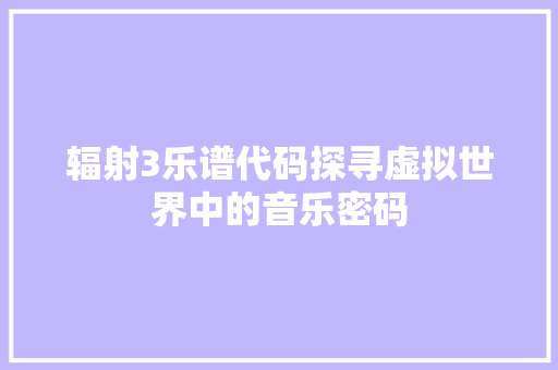 辐射3乐谱代码探寻虚拟世界中的音乐密码  第1张