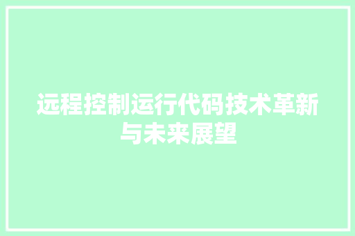 远程控制运行代码技术革新与未来展望