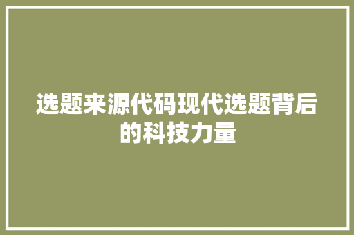 选题来源代码现代选题背后的科技力量  第1张