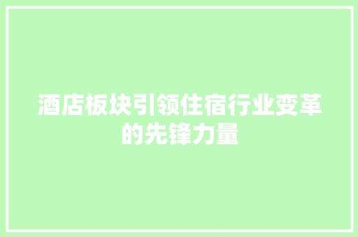 酒店板块引领住宿行业变革的先锋力量