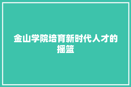 金山学院培育新时代人才的摇篮