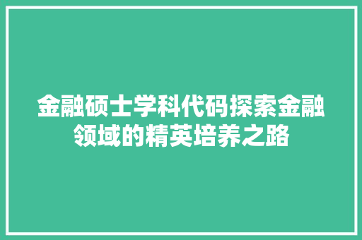 金融硕士学科代码探索金融领域的精英培养之路
