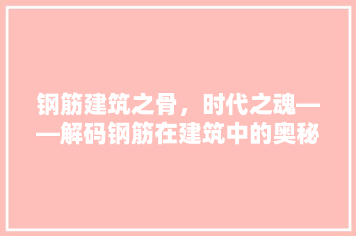 钢筋建筑之骨，时代之魂——解码钢筋在建筑中的奥秘